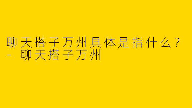 聊天搭子万州具体是指什么?