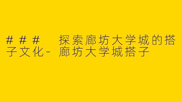 ### 探索廊坊大学城的搭子文化