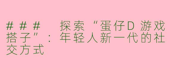 ### 探索“蛋仔D游戏搭子”：年轻人新一代的社交方式