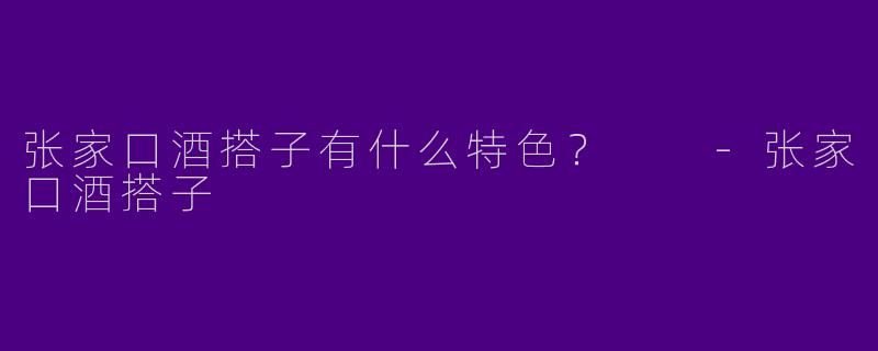 张家口酒搭子有什么特色?