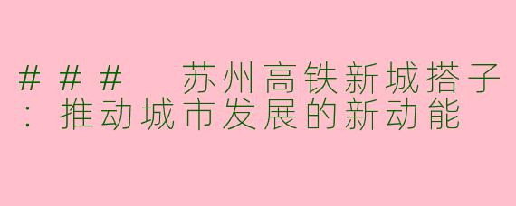 ### 苏州高铁新城搭子：推动城市发展的新动能