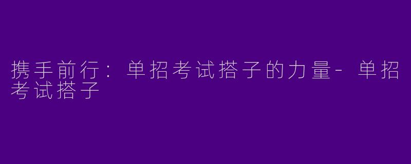 携手前行:单招考试搭子的力量