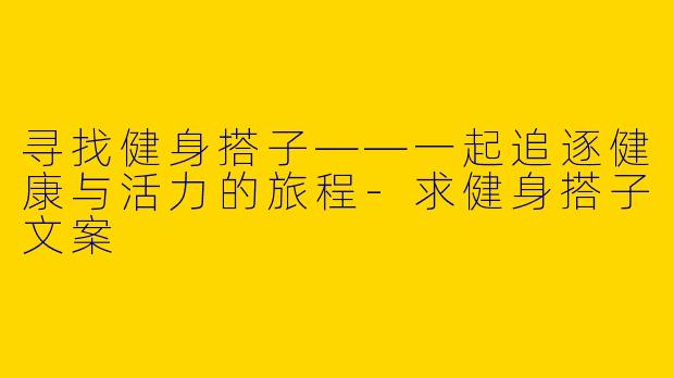 寻找健身搭子——一起追逐健康与活力的旅程-求健身搭子文案