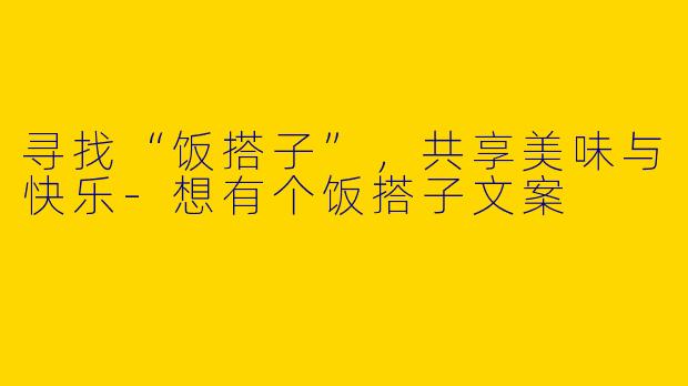 寻找“饭搭子”，共享美味与快乐-想有个饭搭子文案