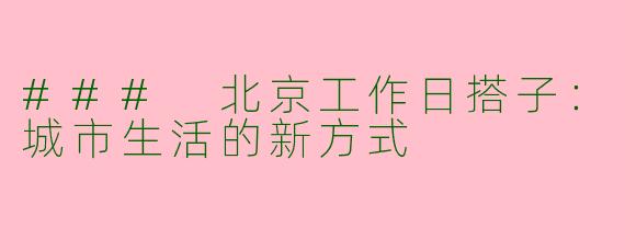### 北京工作日搭子：城市生活的新方式
