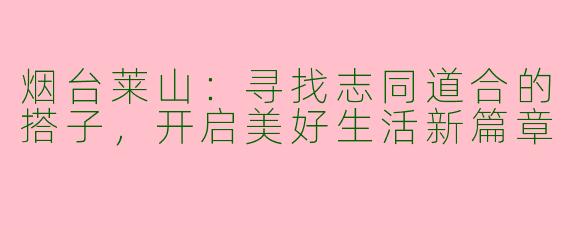 烟台莱山：寻找志同道合的搭子，开启美好生活新篇章