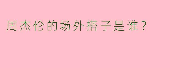 周杰伦的场外搭子是谁?
