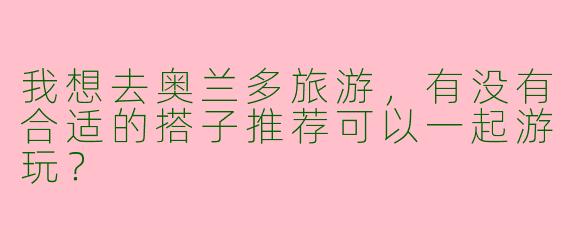 我想去奥兰多旅游,有没有合适的搭子推荐可以一起游玩?