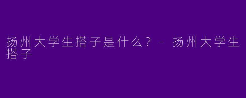扬州大学生搭子是什么？