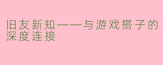 旧友新知——与游戏搭子的深度连接
