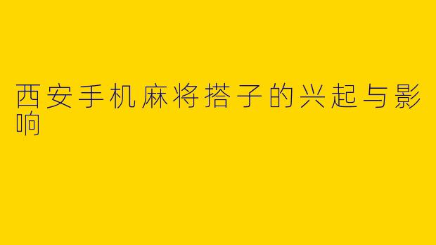 西安手机麻将搭子的兴起与影响