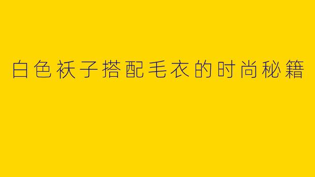 白色袄子搭配毛衣的时尚秘籍