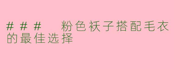 ### 粉色袄子搭配毛衣的最佳选择