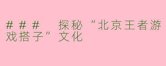 ### 探秘“北京王者游戏搭子”文化