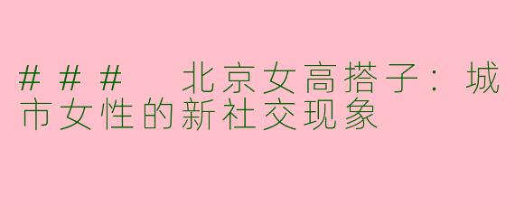 ### 北京女高搭子：城市女性的新社交现象