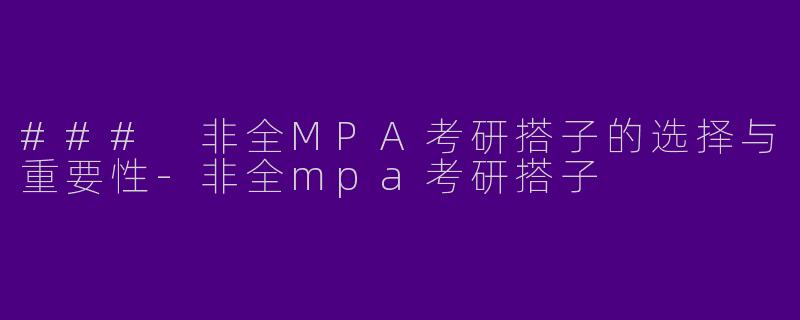 ### 非全MPA考研搭子的选择与重要性-非全mpa考研搭子