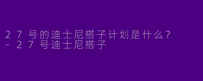 27号的迪士尼搭子计划是什么？  -27号迪士尼搭子