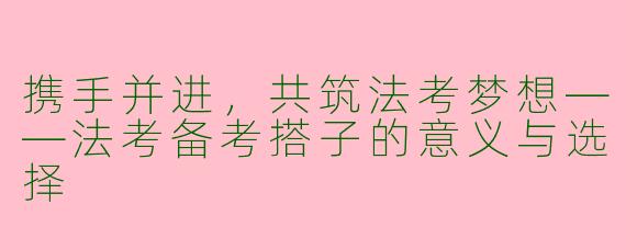 携手并进，共筑法考梦想——法考备考搭子的意义与选择