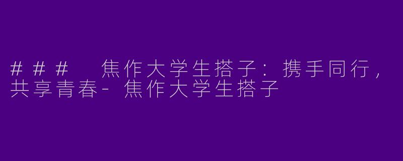 ### 焦作大学生搭子：携手同行，共享青春-焦作大学生搭子