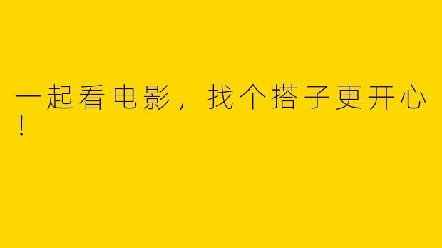 一起看电影，找个搭子更开心！