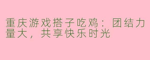 重庆游戏搭子吃鸡：团结力量大，共享快乐时光