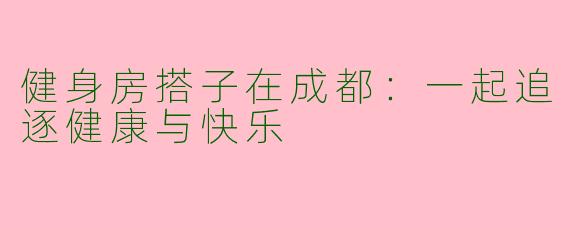健身房搭子在成都：一起追逐健康与快乐