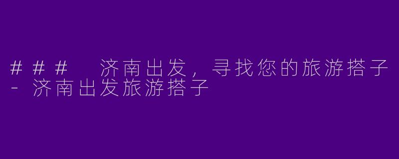### 济南出发,寻找您的旅游搭子