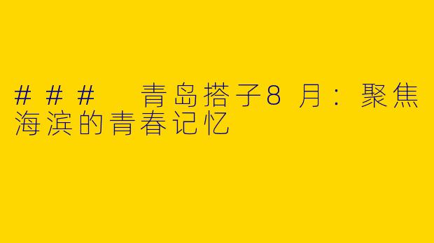 ### 青岛搭子8月：聚焦海滨的青春记忆