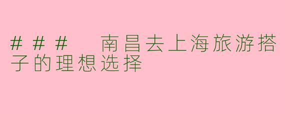 ### 南昌去上海旅游搭子的理想选择