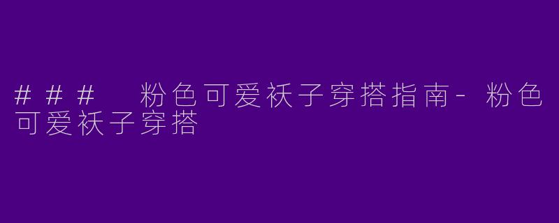 ### 粉色可爱袄子穿搭指南-粉色可爱袄子穿搭