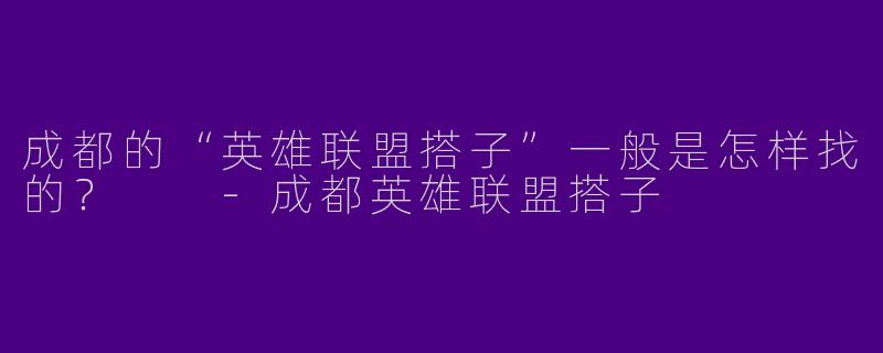 成都的“英雄联盟搭子”一般是怎样找的?