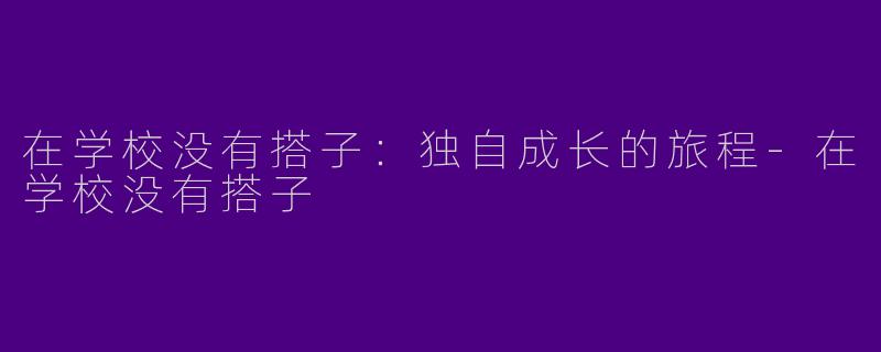 在学校没有搭子：独自成长的旅程-在学校没有搭子