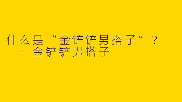 什么是“金铲铲男搭子”？  