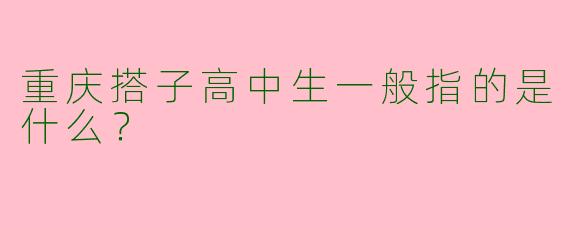 重庆搭子高中生一般指的是什么？