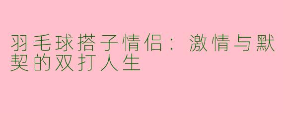 羽毛球搭子情侣：激情与默契的双打人生