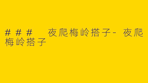 ### 夜爬梅岭搭子-夜爬梅岭搭子
