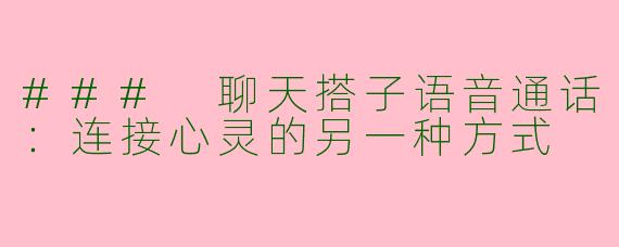 ### 聊天搭子语音通话：连接心灵的另一种方式