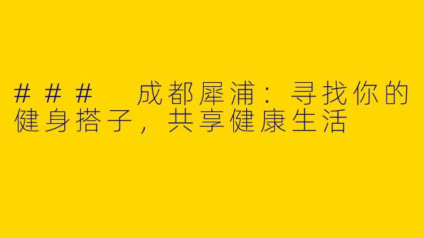 ### 成都犀浦:寻找你的健身搭子,共享健康生活