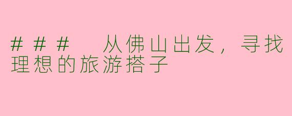 ### 从佛山出发，寻找理想的旅游搭子