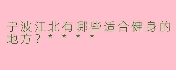 宁波江北有哪些适合健身的地方？****