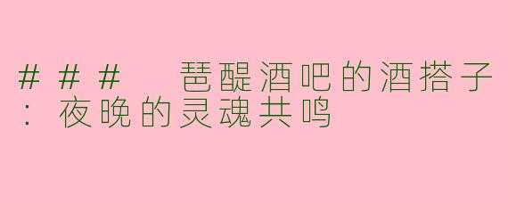 ### 琶醍酒吧的酒搭子：夜晚的灵魂共鸣
