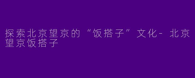 探索北京望京的“饭搭子”文化