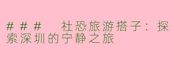 ### 社恐旅游搭子：探索深圳的宁静之旅