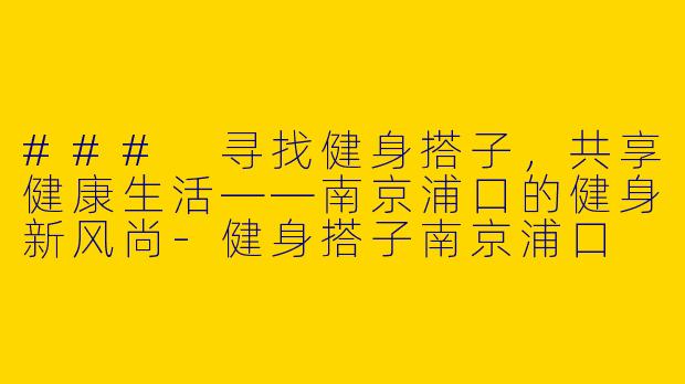 ### 寻找健身搭子,共享健康生活——南京浦口的健身新风尚