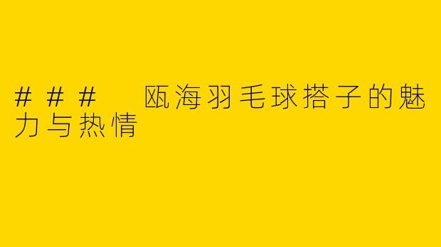 ### 瓯海羽毛球搭子的魅力与热情