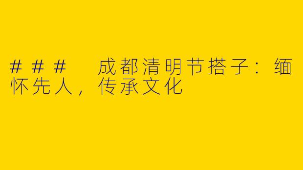 ### 成都清明节搭子：缅怀先人，传承文化