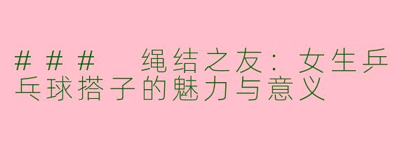### 绳结之友：女生乒乓球搭子的魅力与意义