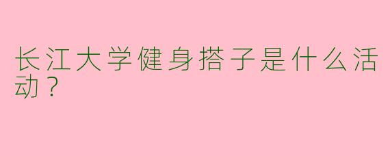 长江大学健身搭子是什么活动？