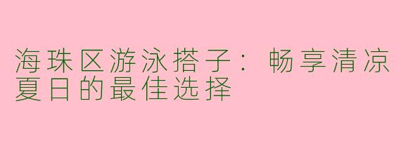 海珠区游泳搭子：畅享清凉夏日的最佳选择