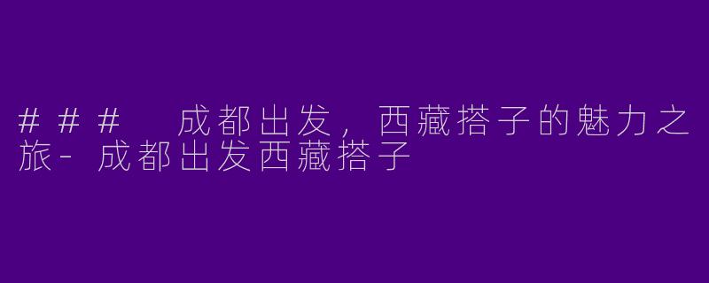 ### 成都出发，西藏搭子的魅力之旅